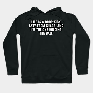 Life is a drop-kick away from chaos, and I'm the one holding the ball Hoodie